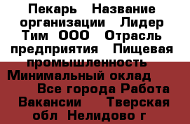 Пекарь › Название организации ­ Лидер Тим, ООО › Отрасль предприятия ­ Пищевая промышленность › Минимальный оклад ­ 20 000 - Все города Работа » Вакансии   . Тверская обл.,Нелидово г.